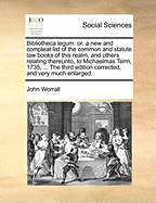 Bibliotheca Legum: Or, a New and Compleat List of the Common and Statute Law Books of This Realm, and Others Relating Thereunto, to Michaelmas Term, 1735, ... the Third Edition Corrected, and Very Much Enlarged