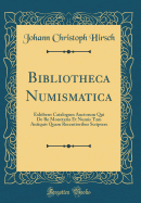 Bibliotheca Numismatica: Exhibens Catalogum Auctorum Qui de Re Monetaria Et Numis Tam Antiquis Quam Recentioribus Scripsere (Classic Reprint)