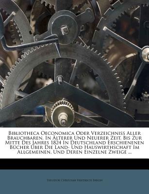 Bibliotheca Oeconomica Oder Verzeichniss Aller Brauchbaren, in Alterer Und Neuerer Zeit, Bis Zur Mitte Des Jahres 1824 in Deutschland Erschienenen Bucher Uber Die Land- Und Hauswirthschaft Im Allgemeinen, Und Deren Einzelne Zweige ...... - Theodor Christian Friedrich Enslin (Creator)