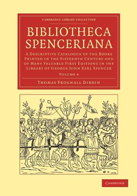 Bibliotheca Spenceriana: A Descriptive Catalogue of the Books Printed in the Fifteenth Century and of Many Valuable First Editions in the Library of George John Earl Spencer - Dibdin, Thomas Frognall