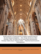 Bibliotheca Theologica Oder Verzeichniss Aller Brauchbaren ...: Bis Zum Schluss Des Jahres 1831 in Deutschland Erschienenen Werke Uber Alle Theile Der ... Protestantischen Theologie