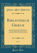 Bibliothecae Graecae, Vol. 7: Quo Praeter Alios Insignes Quarti Maxime AC Quinti Saeculi Scriptores, Recensentur Grammatici Graeci AC Christiani Poetae, Et Haeresiologi, Catenaeq; Patrum Graecorum in Scripturam Sacram (Classic Reprint)