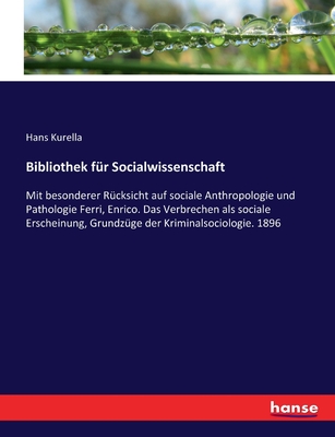 Bibliothek fr Socialwissenschaft: Mit besonderer Rcksicht auf sociale Anthropologie und Pathologie Ferri, Enrico. Das Verbrechen als sociale Erscheinung, Grundzge der Kriminalsociologie. 1896 - Kurella, Hans