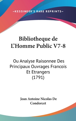 Bibliotheque de L'Homme Public V7-8: Ou Analyse Raisonnee Des Principaux Ouvrages Francois Et Etrangers (1791) - De Condorcet, Jean Antoine Nicolas