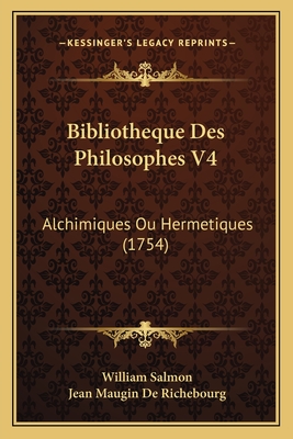 Bibliotheque Des Philosophes V4: Alchimiques Ou Hermetiques (1754) - Salmon, William, and De Richebourg, Jean Maugin