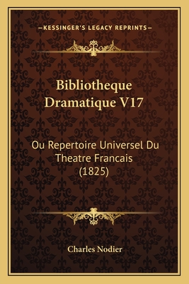 Bibliotheque Dramatique V17: Ou Repertoire Universel Du Theatre Francais (1825) - Nodier, Charles