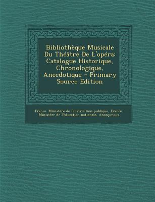 Bibliotheque Musicale Du Theatre de L'Opera: Catalogue Historique, Chronologique, Anecdotique - France Minist?re de l'Instruction Publ (Creator)