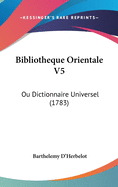 Bibliotheque Orientale V5: Ou Dictionnaire Universel (1783)