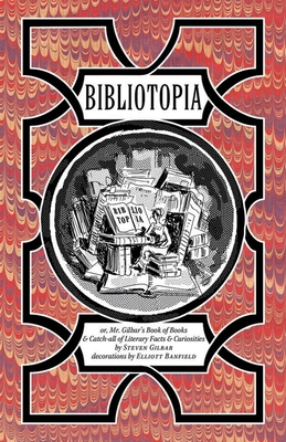 Bibliotopia: Or, Mr. Gilbar's Book of Books & Catch-All of Literary Facts & Curiosities - Gilbar, Steven