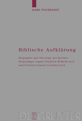 Biblische Aufklrung: Biographie Und Theologie Der Berliner Hofprediger August Friedrich Wilhelm Sack (1703-1786) Und Friedrich Samuel Gottfried Sack (1738-1817) - Pockrandt, Mark