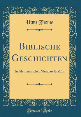 Biblische Geschichten: In Alemannischer Mundart Erz?hlt (Classic Reprint) - Thoma, Hans