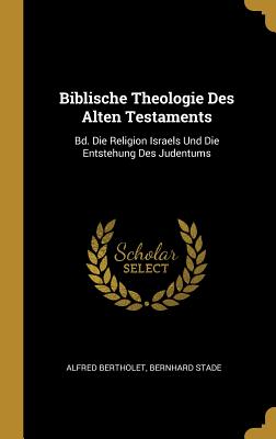 Biblische Theologie Des Alten Testaments: Bd. Die Religion Israels Und Die Entstehung Des Judentums - Bertholet, Alfred, and Stade, Bernhard