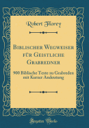 Biblischer Wegweiser Fr Geistliche Grabredner: 900 Biblische Texte Zu Grabreden Mit Kurzer Andeutung (Classic Reprint)