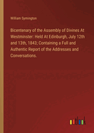 Bicentenary of the Assembly of Divines At Westminster: Held At Edinburgh, July 12th and 13th, 1843; Containing a Full and Authentic Report of the Addresses and Conversations.