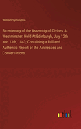 Bicentenary of the Assembly of Divines At Westminster: Held At Edinburgh, July 12th and 13th, 1843; Containing a Full and Authentic Report of the Addresses and Conversations.