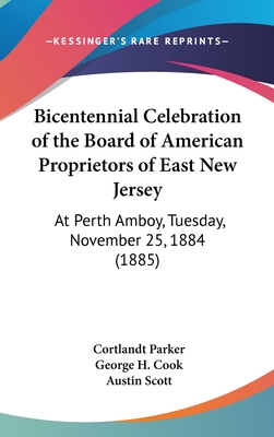 Bicentennial Celebration of the Board of American Proprietors of East New Jersey: At Perth Amboy, Tuesday, November 25, 1884 (1885) - Parker, Cortlandt, and Cook, George H, and Scott, Austin