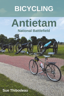 Bicycling Antietam National Battlefield: The Cyclist's Civil War Travel Guide - Thibodeau, Sue