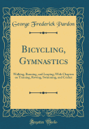 Bicycling, Gymnastics: Walking, Running, and Leaping; With Chapters on Training, Rowing, Swimming, and Cricket (Classic Reprint)