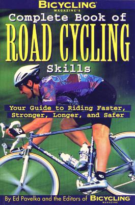Bicycling Magazine's Complete Book of Road Cycling Skills: Your Guide to Riding Faster, Stronger, Longer, and Safer - Pavelka, Ed, and Editors of Bicycling Magazine (Editor)