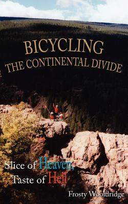 Bicycling the Continental Divide: Slice of Heaven, Taste of Hell - Wooldridge, Frosty