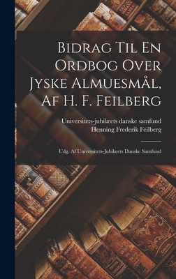 Bidrag Til En Ordbog Over Jyske Almuesml, Af H. F. Feilberg: Udg. Af Universitets-jubilets Danske Samfund - Feilberg, Henning Frederik, and Universitets-Jubilets Danske Samfund (Creator)