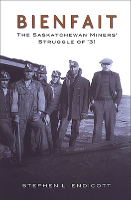 Bienfait: The Saskatchewan Miners' Struggle of '31 - Endicott, Stephen