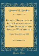 Biennial Report of the State Superintendent of Free Schools of the State of West Virginia: For the Years 1881 and 1882 (Classic Reprint)