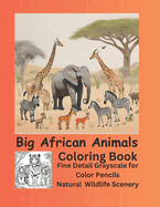 Big African Animals Coloring Book: Fine Detail Grayscale for Color Pencils Natural Wildlife Scenery