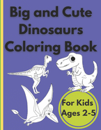 Big and Cute Dinosaurs Coloring Book For Kids Ages 2-5: Activity Book for Kids. Boys and Girls who explore the world of prehistoric, cute dinosaurs.