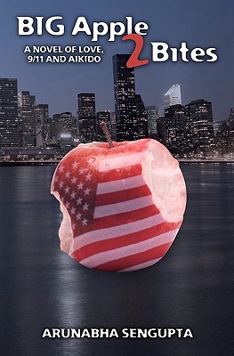 Big Apple 2 Bites: A novel of Love, Aikido and 9/11 - Sengupta, Arunabha