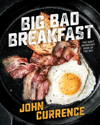 Big Bad Breakfast: The Most Important Book of the Day [A Cookbook] - Currence, John
