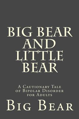 Big Bear and Little Bear: A Cautionary Tale of Bipolar Disorder for Adults - Bear, Big