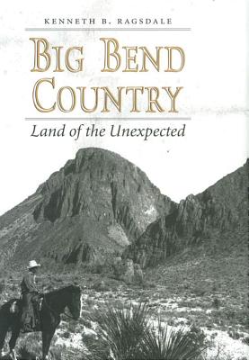 Big Bend Country: Land of the Unexpected - Ragsdale, Kenneth Baxter