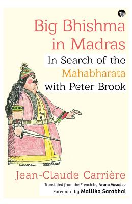 Big Bhishma in Madras: In Search of the Mahabharata with Peter Brook - Carriere, Jean-Claude, and Vasudev, Aruna (Translated by)