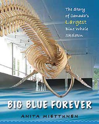 Big Blue Forever: The Story of Canada's Largest Blue Whale Skeleton - Miettunen, Anita