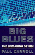 Big Blues: Unmaking of IBM - Carroll, Paul B.