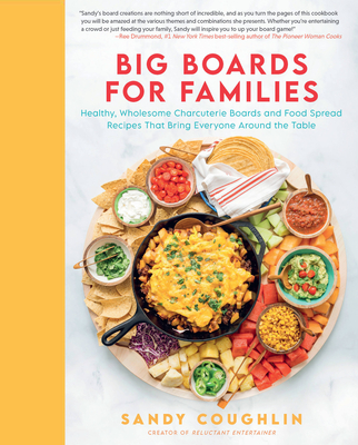 Big Boards for Families: Healthy, Wholesome Charcuterie Boards and Food Spread Recipes That Bring Everyone Around the Table - Coughlin, Sandy