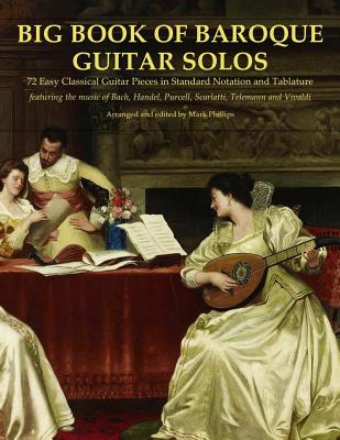 Big Book of Baroque Guitar Solos: 72 Easy Classical Guitar Pieces in Standard Notation and Tablature, Featuring the Music of Bach, Handel, Purcell, Scarlatti, Telemann and Vivaldi - Phillips, Mark, Dr.