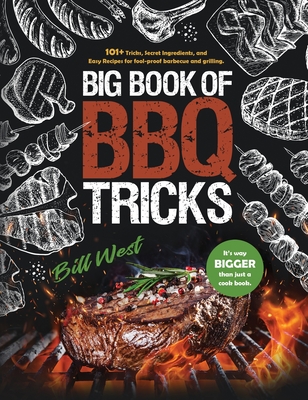 Big Book of BBQ Tricks: 101+ Tricks, Secret Ingredients and Easy Recipes for Foolproof Barbecue & Grilling - West, Bill