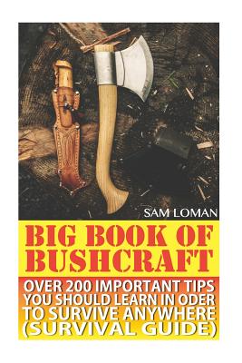 Big Book Of Bushcraft: Over 200 Important Tips You Should Learn In Oder To Survive Anywhere (Survival Guide): (Prepper's Stockpile Guide, Prepping, Survival Skills, Survival Guide For Kids) - Loman, Sam