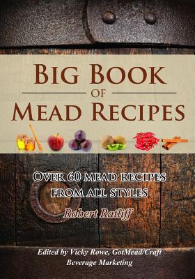 Big Book of Mead Recipes: Over 60 Recipes from Every Mead Style - Ratliff, Robert D, and Rowe, Vicky (Editor)