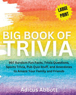 Big Book of Trivia Large Print Edition: 997 Random Fun Facts, Trivia Questions, Sports Trivia, Pub Quiz Stuff, and Anecdotes to Amaze Your Family and Friends