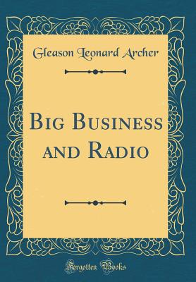 Big Business and Radio (Classic Reprint) - Archer, Gleason Leonard