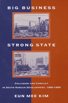 Big Business, Strong State: Collusion and Conflict in South Korean Development, 1960-1990 - Kim, Eun Mee, Professor