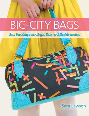 Big-City Bags: Sew Handbags with Style, Sass, and Sophistication - Lawson, Sara