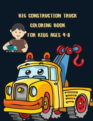Big Construction Truck Coloring Book for Kids Ages 4-8: Awesome Big Kids Coloring Book with Monster Trucks, Fire Trucks, Dump Trucks, Garbage Trucks, ... Toddlers, Preschoolers, Ages 2-4, Ages 3-8 - Hasna, Hopeless