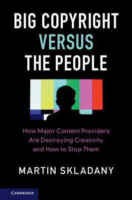 Big Copyright Versus the People: How Major Content Providers Are Destroying Creativity and How to Stop Them - Skladany, Martin