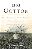 Big Cotton: How a Humble Fiber Created Fortunes, Wrecked Civilizations, and Put America on the Map