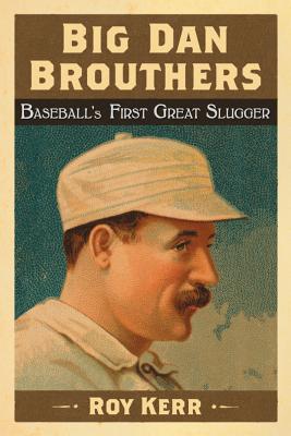 Big Dan Brouthers: Baseball's First Great Slugger - Kerr, Roy