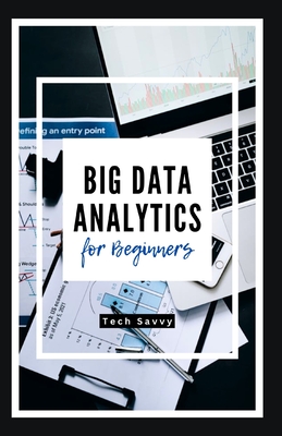 Big Data Analytics for Beginners: A St  -b -St   Guide t  C ll  t ng, Pr      ng, and V  u l z ng C m l x D t  for Bu  n&# - Savvy, Tech